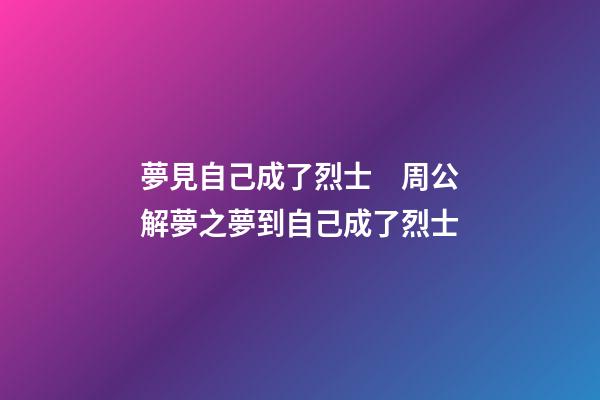 夢見自己成了烈士　周公解夢之夢到自己成了烈士